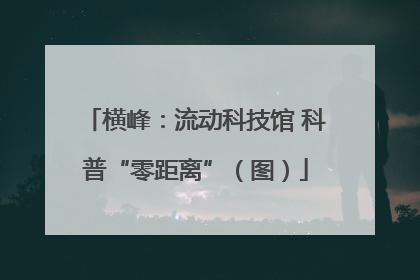 横峰：流动科技馆 科普“零距离”（图）